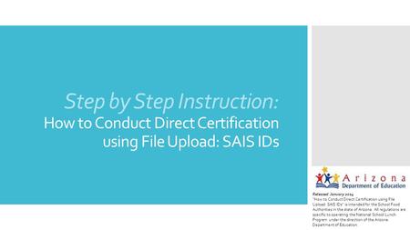 Step by Step Instruction: How to Conduct Direct Certification using File Upload: SAIS IDs Released January 2014 “How to Conduct Direct Certification using.