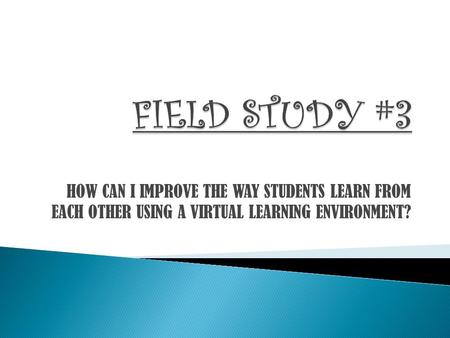 HOW CAN I IMPROVE THE WAY STUDENTS LEARN FROM EACH OTHER USING A VIRTUAL LEARNING ENVIRONMENT?