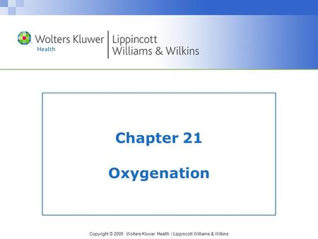 Copyright © 2009 Wolters Kluwer Health | Lippincott Williams & Wilkins Chapter 21 Oxygenation.