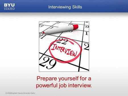 © 2008 Brigham Young University–Idaho Interviewing Skills Prepare yourself for a powerful job interview.