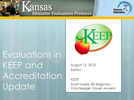 Evaluations in KEEP and Accreditation Update August 12, 2013 Easton KSDE Scott Myers, Bill Bagshaw, Vicki Seeger, Kayeri Akweks.