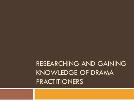 RESEARCHING AND GAINING KNOWLEDGE OF DRAMA PRACTITIONERS.