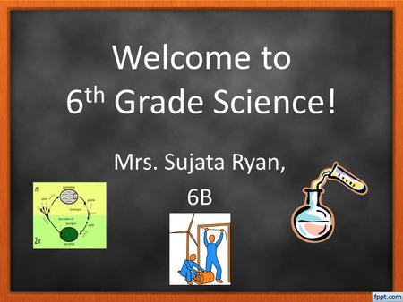 Welcome to 6 th Grade Science! Mrs. Sujata Ryan, 6B.