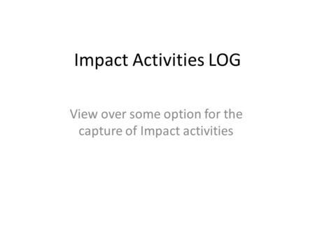 Impact Activities LOG View over some option for the capture of Impact activities.