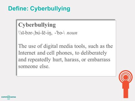 Define: Cyberbullying Cyberbullying \ ˈ sī-bər- ˌ bu ̇ -lē-iŋ, - ˈ bə-\ noun The use of digital media tools, such as the Internet and cell phones, to deliberately.