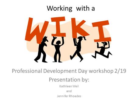 Working with a Professional Development Day workshop 2/19 Presentation by: Kathleen Weil and Jennifer Rhoades.