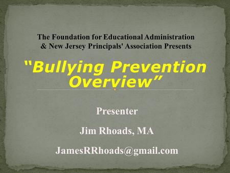 “Bullying Prevention Overview” Presenter Jim Rhoads, MA The Foundation for Educational Administration & New Jersey Principals' Association.
