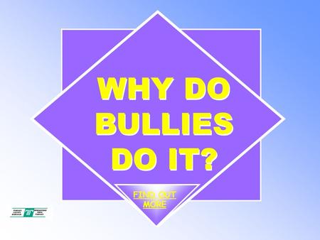 WHY DO BULLIES DO IT? FIND OUT MORE. WHY DO BULLIES DO IT? To understand what bullying or ‘being a bully’ means. End Objectives.
