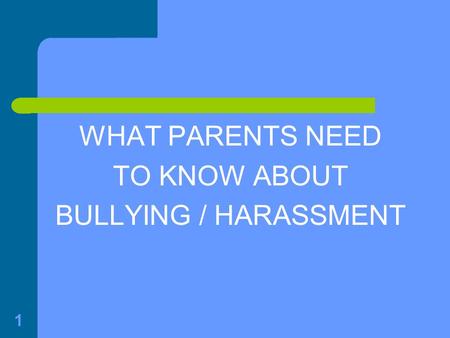 1 WHAT PARENTS NEED TO KNOW ABOUT BULLYING / HARASSMENT.