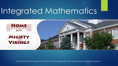 Integrated Mathematics The missions of Bristol Tennessee City Schools is to achieve college and career readiness through academic excellence.