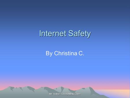 Ms. Valley's Library Media Class Internet Safety By Christina C.