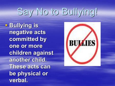 Say No to Bullying! Bullying is negative acts committed by one or more children against another child. These acts can be physical or verbal.