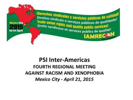 PSI Inter-Americas FOURTH REGIONAL MEETING AGAINST RACISM AND XENOPHOBIA Mexico City - April 21, 2015.
