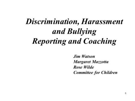 Discrimination, Harassment and Bullying Reporting and Coaching Jj Jim Watson Margaret Mazzotta Rose Wilde Committee for Children.