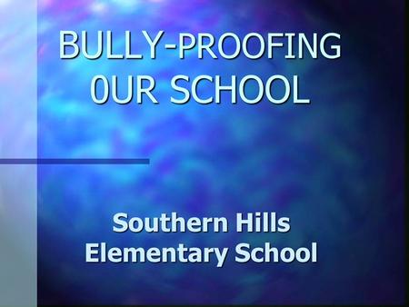 BULLY- PROOFING 0UR SCHOOL Southern Hills Elementary School.