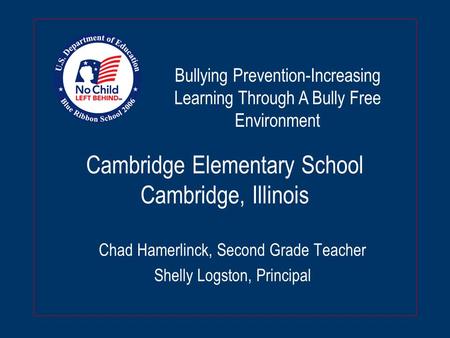 Cambridge Elementary School Cambridge, Illinois Chad Hamerlinck, Second Grade Teacher Shelly Logston, Principal Bullying Prevention-Increasing Learning.