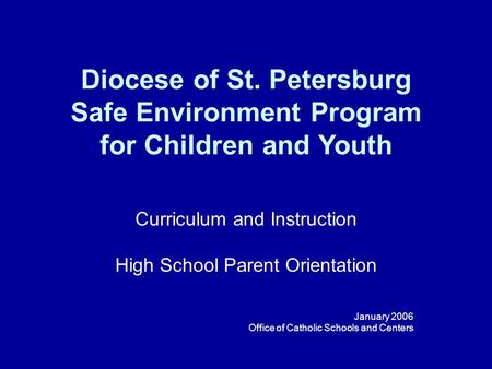 Diocese of St. Petersburg Safe Environment Program for Children and Youth Curriculum and Instruction High School Parent Orientation January 2006 Office.
