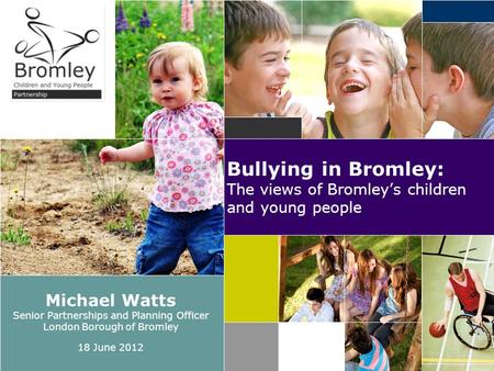 Bullying in Bromley: The views of Bromley’s children and young people Michael Watts Senior Partnerships and Planning Officer London Borough of Bromley.