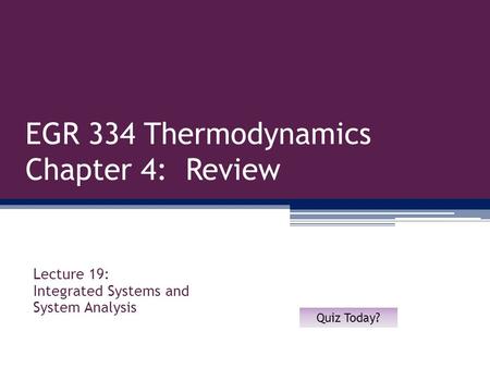 EGR 334 Thermodynamics Chapter 4: Review Lecture 19: Integrated Systems and System Analysis Quiz Today?