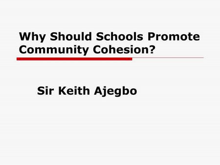 Why Should Schools Promote Community Cohesion? Sir Keith Ajegbo.