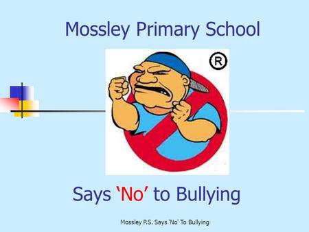 Mossley P.S. Says 'No' To Bullying Says ‘No’ to Bullying Mossley Primary School.