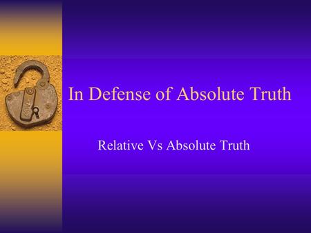 In Defense of Absolute Truth Relative Vs Absolute Truth.