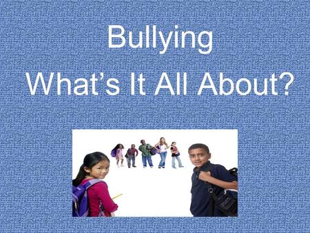 Bullying What’s It All About?