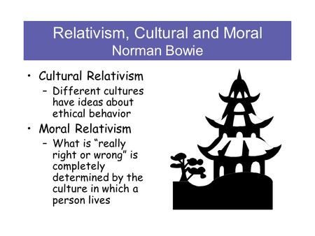 Relativism, Cultural and Moral Norman Bowie