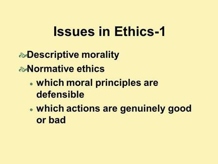Issues in Ethics-1 Descriptive morality Normative ethics