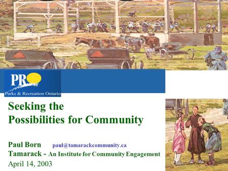 Seeking the Possibilities for Community Paul Born Tamarack - An Institute for Community Engagement April 14, 2003.