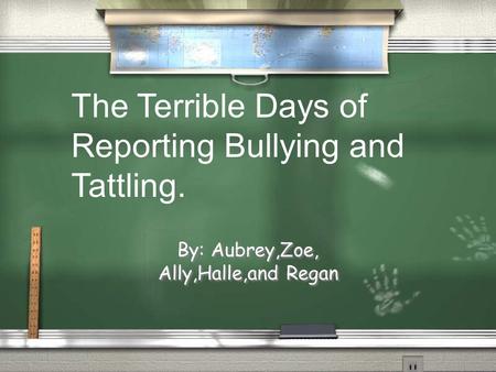 By: Aubrey,Zoe, Ally,Halle,and Regan The Terrible Days of Reporting Bullying and Tattling.