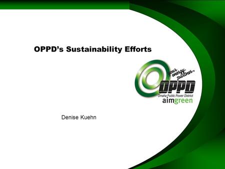 OPPD’s Sustainability Efforts Denise Kuehn. Omaha Public Power District Public Utility –336,000 Customers –2,200 Peak –Generation (2,550 MW) –Transmission.