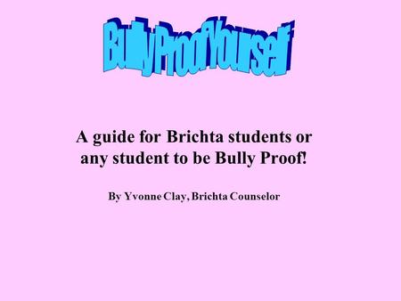 Bully Proof Yourself A guide for Brichta students or any student to be Bully Proof! By Yvonne Clay, Brichta Counselor.