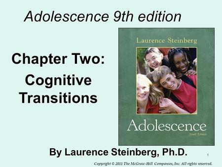Copyright © 2011 The McGraw-Hill Companies, Inc. All rights reserved. 1 Adolescence 9th edition By Laurence Steinberg, Ph.D. Chapter Two: Cognitive Transitions.