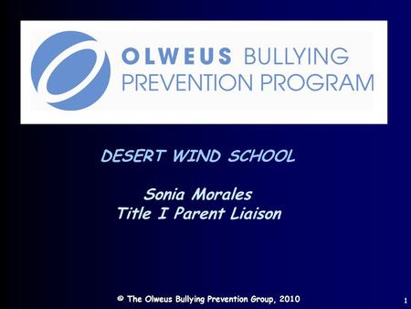 © The Olweus Bullying Prevention Group, 2010 1 DESERT WIND SCHOOL Sonia Morales Title I Parent Liaison.