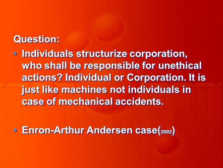Question: Individuals structurize corporation, who shall be responsible for unethical actions? Individual or Corporation. It is just like machines not.