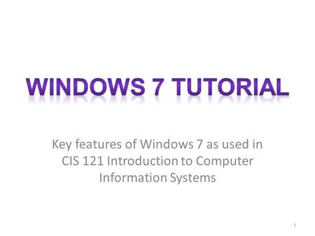 Key features of Windows 7 as used in CIS 121 Introduction to Computer Information Systems 1.
