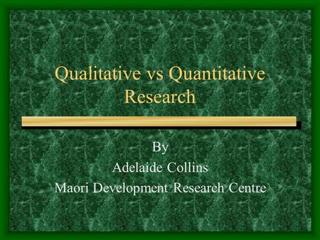 Qualitative vs Quantitative Research By Adelaide Collins Maori Development Research Centre.
