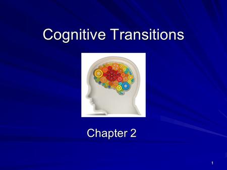 1 Cognitive Transitions Chapter 2. 2 Changes in Cognition (Thinking) Main advantages over child’s thought (1) Thinking of possibilities (2) Thinking about.