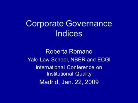 Corporate Governance Indices Roberta Romano Yale Law School, NBER and ECGI International Conference on Institutional Quality Madrid, Jan. 22, 2009.