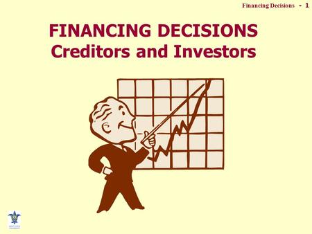 Financing Decisions - 1 FINANCING DECISIONS Creditors and Investors.