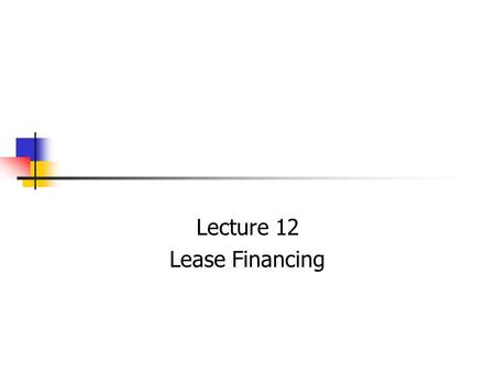 Lecture 12 Lease Financing. It has emerged as a supplementary source of financing. Increase in off-balance sheet methods of financing. Increase in scope.
