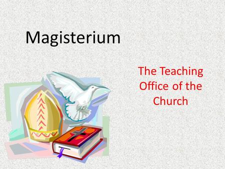 Magisterium The Teaching Office of the Church. Elements Made up of: – The Pope, the Bishop of Rome – All of the Bishops of the Church Responsibility: