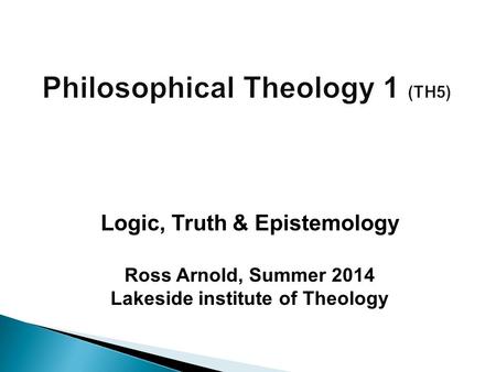 Ross Arnold, Summer 2014 Lakeside institute of Theology Logic, Truth & Epistemology.