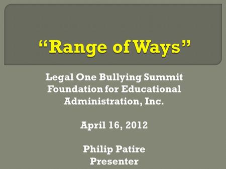 Legal One Bullying Summit Foundation for Educational Administration, Inc. April 16, 2012 Philip Patire Presenter.