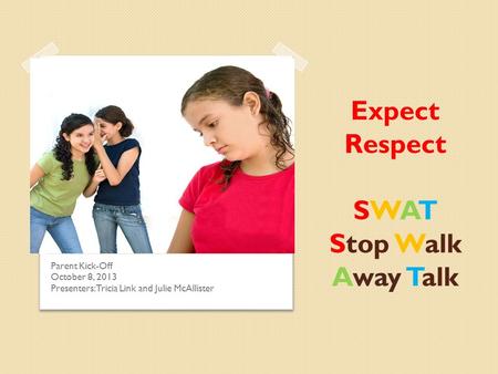 Expect Respect SWAT Stop Walk Away Talk Parent Kick-Off October 8, 2013 Presenters: Tricia Link and Julie McAllister.