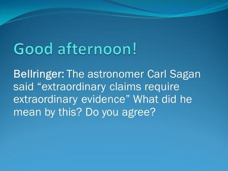 Bellringer: The astronomer Carl Sagan said “extraordinary claims require extraordinary evidence” What did he mean by this? Do you agree?