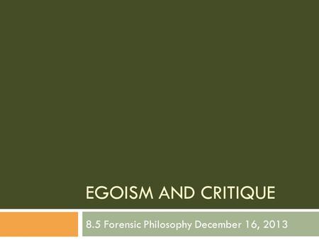 EGOISM AND CRITIQUE 8.5 Forensic Philosophy December 16, 2013.