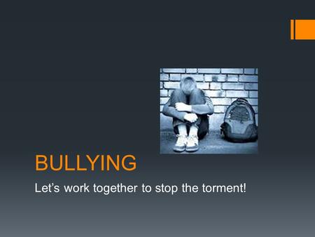 BULLYING Let’s work together to stop the torment!.