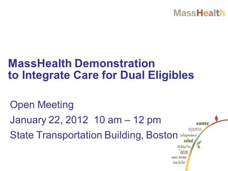 Open Meeting January 22, 2012 10 am – 12 pm State Transportation Building, Boston MassHealth Demonstration to Integrate Care for Dual Eligibles.